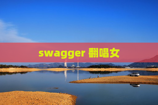 swagger 翻唱女